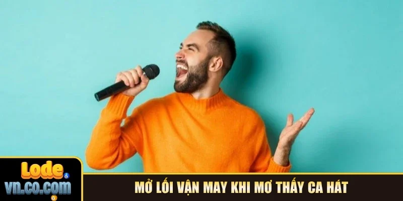 Mở lối vận may khi mơ thấy ca hát 