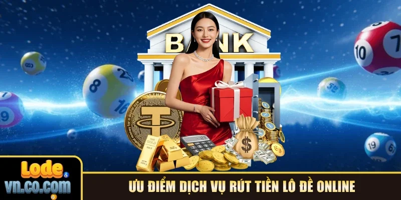 Ưu điểm dịch vụ rút tiền Lô Đề online